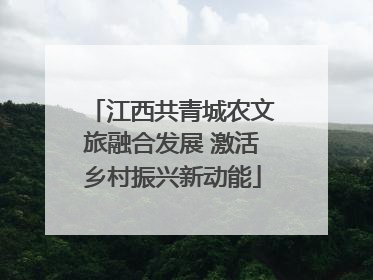 江西共青城农文旅融合发展 激活乡村振兴新动能