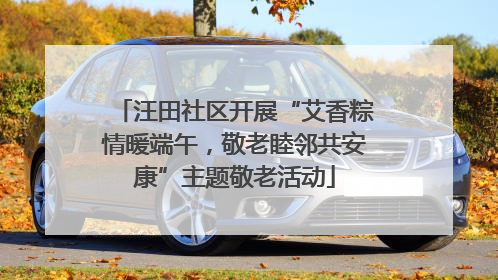 汪田社区开展“艾香粽情暖端午，敬老睦邻共安康”主题敬老活动
