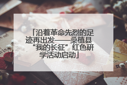沿着革命先烈的足迹再出发——桑植县“我的长征”红色研学活动启动