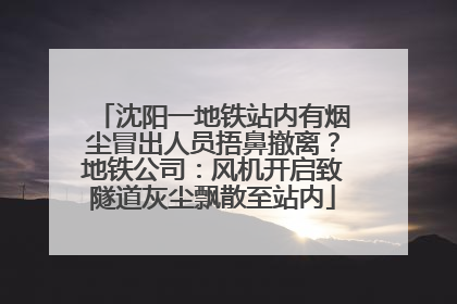 沈阳一地铁站内有烟尘冒出人员捂鼻撤离？地铁公司：风机开启致隧道灰尘飘散至站内