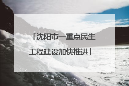 沈阳市一重点民生工程建设加快推进