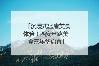 沉浸式盛唐美食体验！西安丝路美食嘉年华启幕