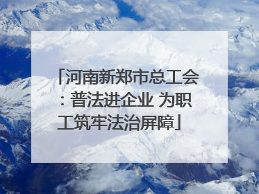 河南新郑市总工会：普法进企业 为职工筑牢法治屏障
