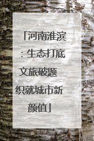 河南淮滨：生态打底文旅破题 织就城市新颜值
