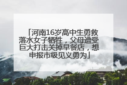 河南16岁高中生勇救落水女子牺牲，父母遭受巨大打击关掉早餐店，想申报市级见义勇为
