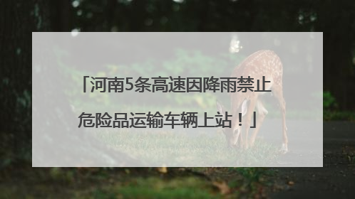 河南5条高速因降雨禁止危险品运输车辆上站！
