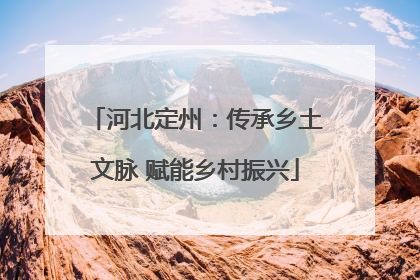 河北定州：传承乡土文脉 赋能乡村振兴