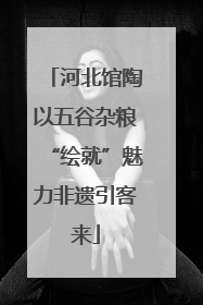 河北馆陶以五谷杂粮“绘就”魅力非遗引客来
