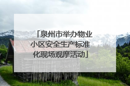 泉州市举办物业小区安全生产标准化现场观摩活动