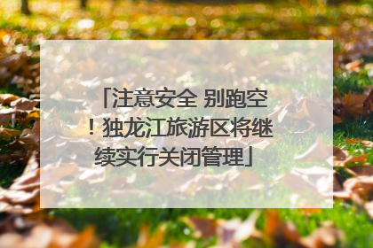 注意安全 别跑空！独龙江旅游区将继续实行关闭管理