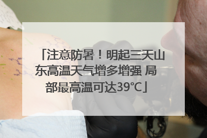 注意防暑！明起三天山东高温天气增多增强 局部最高温可达39℃