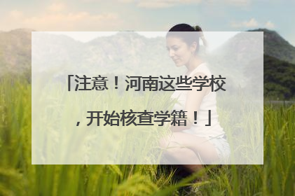 注意！河南这些学校，开始核查学籍！