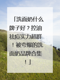 洗面奶什么牌子好？控油祛痘实力超群！被夸爆的洗面奶品牌合集！