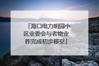 海口电力明园小区业委会与老物业昨完成初步移交