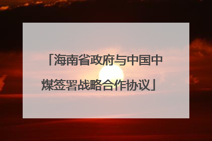 海南省政府与中国中煤签署战略合作协议