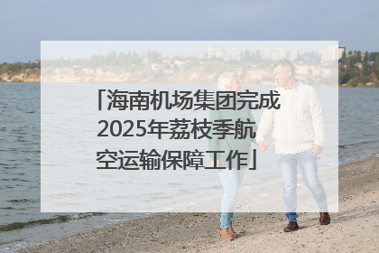 海南机场集团完成2025年荔枝季航空运输保障工作