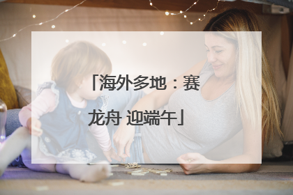 海外多地：赛龙舟 迎端午