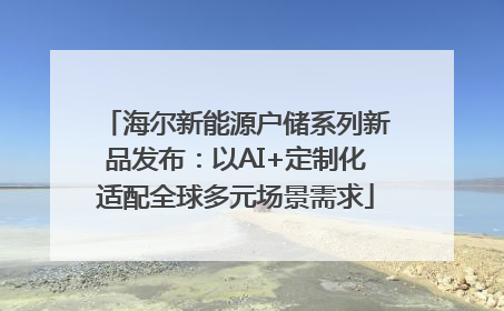 海尔新能源户储系列新品发布：以AI+定制化适配全球多元场景需求