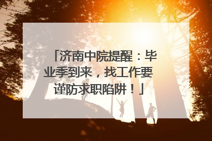 济南中院提醒：毕业季到来，找工作要谨防求职陷阱！