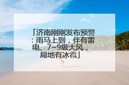 济南刚刚发布预警：雨马上到，伴有雷电、7~9级大风，局地有冰雹