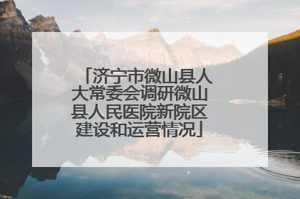 济宁市微山县人大常委会调研微山县人民医院新院区建设和运营情况