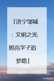 济宁邹城：文明之光照亮学子追梦路