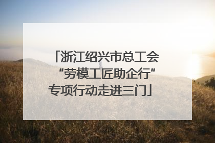 浙江绍兴市总工会“劳模工匠助企行”专项行动走进三门