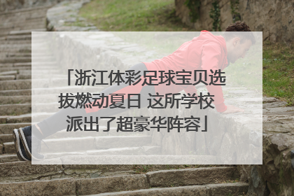 浙江体彩足球宝贝选拔燃动夏日 这所学校派出了超豪华阵容
