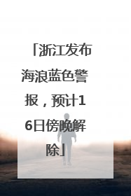 浙江发布海浪蓝色警报，预计16日傍晚解除