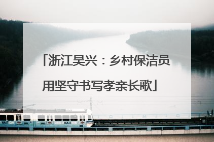 浙江吴兴：乡村保洁员用坚守书写孝亲长歌