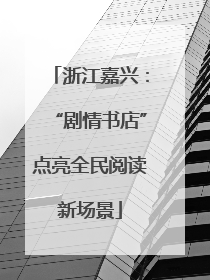 浙江嘉兴：“剧情书店”点亮全民阅读新场景