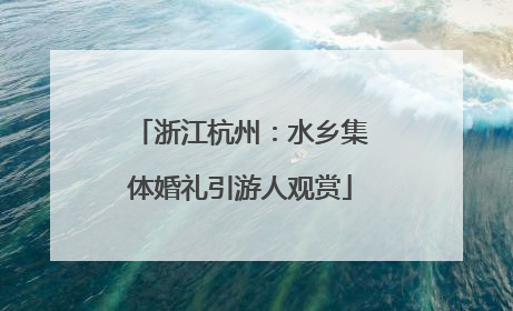 浙江杭州：水乡集体婚礼引游人观赏