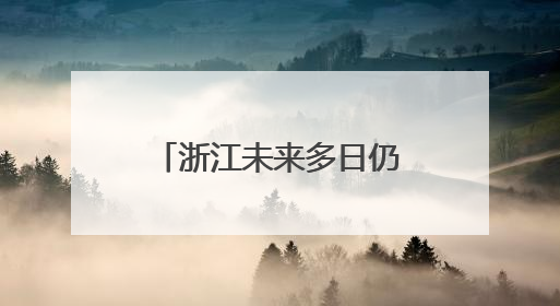 浙江未来多日仍受暴雨影响 启动水旱灾害防御四级应急响应