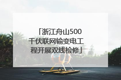 浙江舟山500千伏联网输变电工程开展双线检修