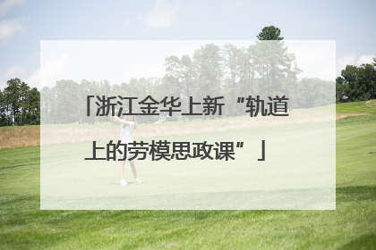 浙江金华上新“轨道上的劳模思政课”