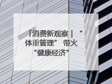 消费新观察｜“体重管理” 带火 “健康经济” 轻食成消费新宠