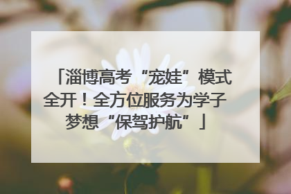 淄博高考“宠娃”模式全开！全方位服务为学子梦想“保驾护航”