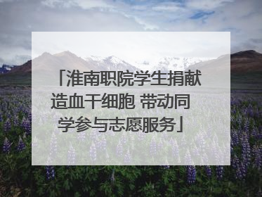 淮南职院学生捐献造血干细胞 带动同学参与志愿服务