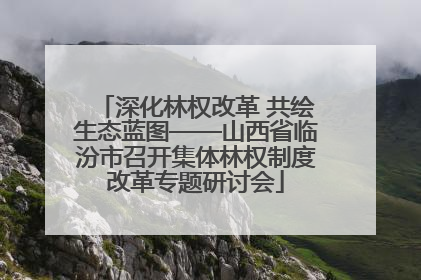 深化林权改革 共绘生态蓝图——山西省临汾市召开集体林权制度改革专题研讨会