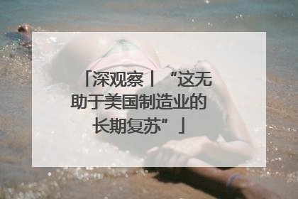 深观察丨“这无助于美国制造业的长期复苏”