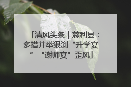 清风头条｜慈利县：多措并举狠刹“升学宴”“谢师宴”歪风