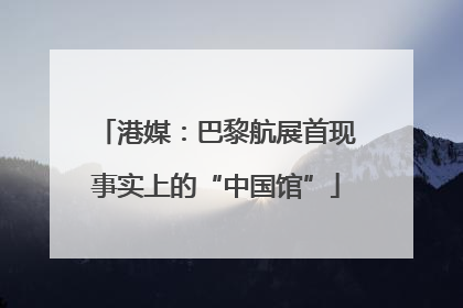 港媒：巴黎航展首现事实上的“中国馆”