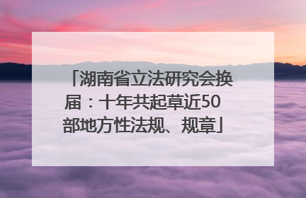 湖南省立法研究会换届：十年共起草近50部地方性法规、规章