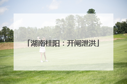 湖南桂阳：开闸泄洪