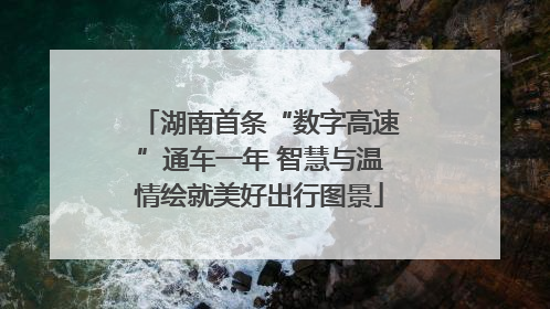 湖南首条“数字高速”通车一年 智慧与温情绘就美好出行图景