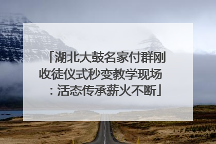 湖北大鼓名家付群刚收徒仪式秒变教学现场：活态传承薪火不断