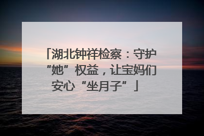 湖北钟祥检察：守护“她”权益，让宝妈们安心“坐月子”