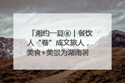 湘约一夏⑧｜餐饮人“卷”成文旅人，美食+美景为湖南暑期旅游上大分