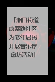湘口街道康泰路社区为老年居民开展音乐疗愈坊活动