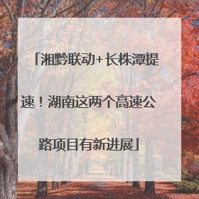 湘黔联动+长株潭提速！湖南这两个高速公路项目有新进展